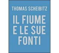 Thomas Scheibitz. Il fiume e le sue fonti. Ediz. illustrata