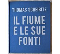 Thomas Scheibitz. Il fiume e le sue fonti. Ediz. illustrata