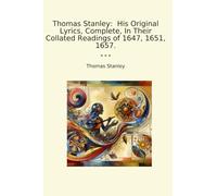 Thomas Stanley: His Original Lyrics, Complete, In Their Collated Readings of 1647, 1651, 1657.