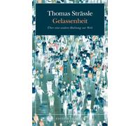 Thomas Strässle Gelassenheit: Über eine andere Haltung zur Welt (Tascabile)