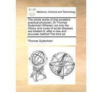 Thomas Sydenham The Whole Works of That Excellent Practical Physicia (Tascabile)