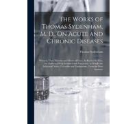 Thomas Sydenham The Works of Thomas Sydenham, M. D., On Acute and Ch (Tascabile)