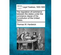 Thomas W Hardwi The Regulation of Commerce Between the States Under (Tascabile)
