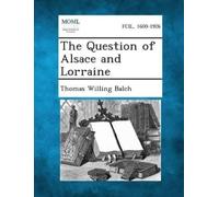 Thomas Willing Balch The Question of Alsace and Lorraine (Tascabile)