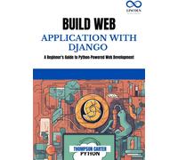 BUILD WEB APPLICATION WITH DJANGO: A Beginner's Guide to Python-Powered Web Development