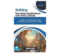 BUILDING SERVERLESS APPLICATIONS WITH AWS LAMBDA: Design and Deploy Serverless Architectures Using AWS Lambda