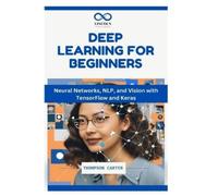 Deep Learning for Beginners: Neural Networks, NLP, and Vision with TensorFlow and Keras