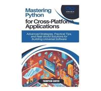 Thompson Carter Mastering Python for Cross-Platform Applications (Tascabile)