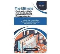 THE ULTIMATE GUIDE TO WEB DEVELOPMENT FRAMEWORKS: Master the Latest Web Technologies for Building Responsive Sites