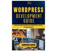 WORDPRESS DEVELOPMENT GUIDE: Build and Manage Websites with WordPress