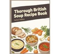 Thorough British Soup Recipe Book: 149 Dishes to Make Using This British Soup Cookbook