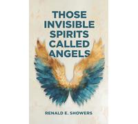Those Invisible Spirits Called Angels: We Hear Alot about Angels These Days, How Can We Know What to Believe?