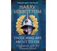 Those Who Are About To Die: Gladiators and the Roman Mind: The New History by the Bestselling Author