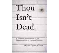 Thou Isn't Dead.: A Forensic Indictment of the Assassination of Human Volition: 7