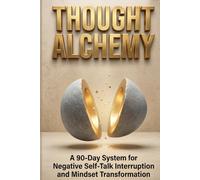 Thought Alchemy: A 90-Day System for Negative Self-Talk Interruption and Mindset Transformation: 1