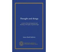 Thought and things (v.1): a study of the development and meaning of thought, or genetic logic