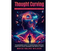 Thought Curving 12 Life Changing Keys to Elevate Mind Power: The Beginners Guide to Transforming Negative Habits into Peace, Progress and Mental Clarity