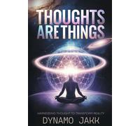 THOUGHTS ARE THINGS: HARNESSING THOUGHT TO TRANSFORM REALITY