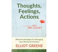 Thoughts, Feelings, Actions: The Power of ACT, DBT, and CBT: Effective Strategies for Managing Your Mind and Emotions