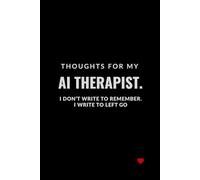 THOUGHTS FOR MY AI THERAPIST. I DON’T WRITE TO REMEMBER. I WRITE TO LEFT GO: A Funny Notebook for Creative People, Students and Technology Enthusiasts. A Notebook with a Little Red Analog Heart.
