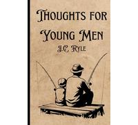Thoughts for Young Men: Original, Unedited 19th-Century Timeless Call to Character, Courage, and Christian Manhood