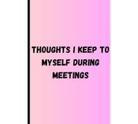 Thoughts I Keep To Myself During Meetings: A Journal for Silent Eye Rolls and Secret Genius