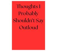 Thoughts I Probably Shouldn't Say Outloud - Journal: A Private Collection of Unfiltered Internal Dialogue