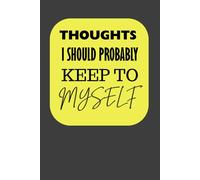 Thoughts I Should Probably Keep To Myself: Notebook