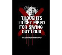Thoughts I'd Get Fired for Saying Out Loud: Unfiltered, Uncensored, Unscripted: Dark Humor Journal for Workplace Frustrations, Funny Notebook for ... Gift, Boss, Office, Adult Humor NoteBook Gift