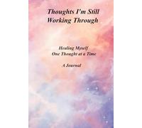 Thoughts I'm Still Working Through: Healing Myself One Thought at a Time