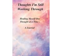 Thoughts I'm Still Working Through: Healing Myself One Thought at a Time