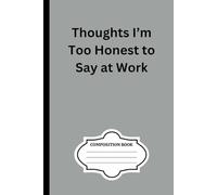 Thoughts I'm too honest to say at work: 100 page blank composition notebook