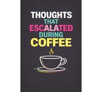Thoughts That Escalated During Coffee: A Funny Notebook for Overthinkers, Coffee Lovers, and Brilliant Ideas That Got Slightly Out of Hand
