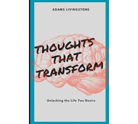 Thoughts That Transform: Unlocking the Life You Desire
