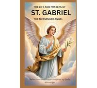 THR LIFE AND PRAYERS OF ST. GABRIEL THE MESSENGER ANGEL: Reflections And Prayers Inspired By God’s Messenger