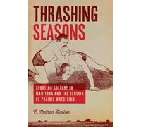 Thrashing Seasons: Sporting Culture in Manitoba and the Genesis of Prairie Wrestling