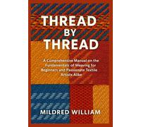THREAD BY THREAD: A Comprehensive Manual on the Fundamentals of Weaving for Beginners and Passionate Textile Artists Alike