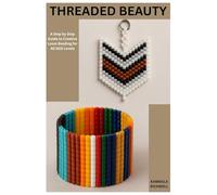 THREADED BEAUTY: A Step by Step Guide to Creative Loom Beading for All Skill Levels
