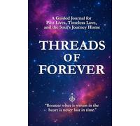 THREADS OF FOREVER: A Guided Journal for Past Lives, Timeless Love, and the Soul’s Journey Home