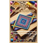 THREADS OF FRIENDSHIP: A Complete Guide to Making Colorful Friendship Bracelets by Hand
