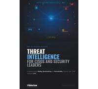 THREAT INTELLIGENCE FOR CISOs & SECURITY LEADERS: A Practical Guide to Building, Operationalizing, and Communicating Enterprise Cyber Threat Intelligence (CTI)