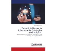 Threat Intelligence in Cybersecurity: Strategies and Insights: A Comprehensive Framework for Predictive and Strategic Security Operations