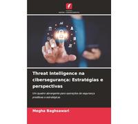 Threat Intelligence na cibersegurança: Estratégias e perspectivas: Um quadro abrangente para operações de segurança preditivas e estratégicas