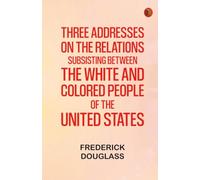 Three addresses on the relations subsisting between the white and colored people of the United States
