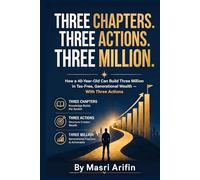 Three Chapters. Three Actions. Three Million.: How a 40-Year-Old Can Build Three Million in Tax-Free, Generational Wealth - With Three Actions