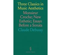 Three Classics in Music Aesthetics: Monsieur Croche; New Esthetic; Essays Before a Sonata
