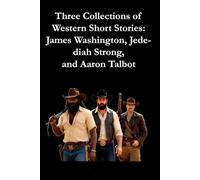 Three Collections of Western Short Stories:: James Washington, Jedediah Strong, and Aaron Talbot