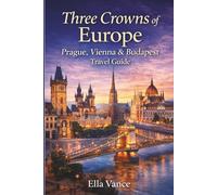 Three Crowns of Europe: Prague, Vienna & Budapest Travel Guide