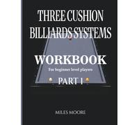 THREE CUSHION BILLIARDS SYSTEMS - WORKBOOK - PART 1: Three Cushion Billiards Systems: From Theory to Practice and Tableside Training Workbook