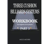 THREE CUSHION BILLIARDS SYSTEMS - WORKBOOK - PART 3: Three Cushion Billiards Systems: From Theory to Practice and Tableside Training Workbook
